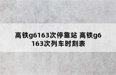 高铁g6163次停靠站 高铁g6163次列车时刻表